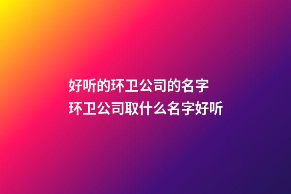 好听的环卫公司的名字 环卫公司取什么名字好听-第1张-公司起名-玄机派
